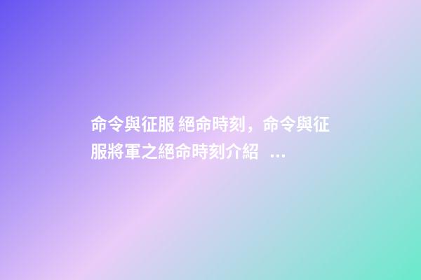 命令與征服 絕命時刻，命令與征服將軍之絕命時刻介紹？-第1張-觀點-玄機派